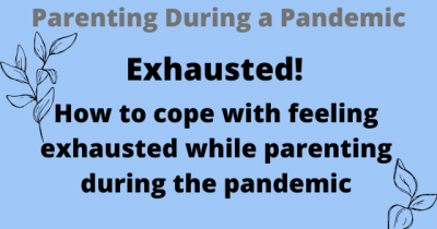 Exhausted! How to cope with feeling exhausted while parenting during the pandemic